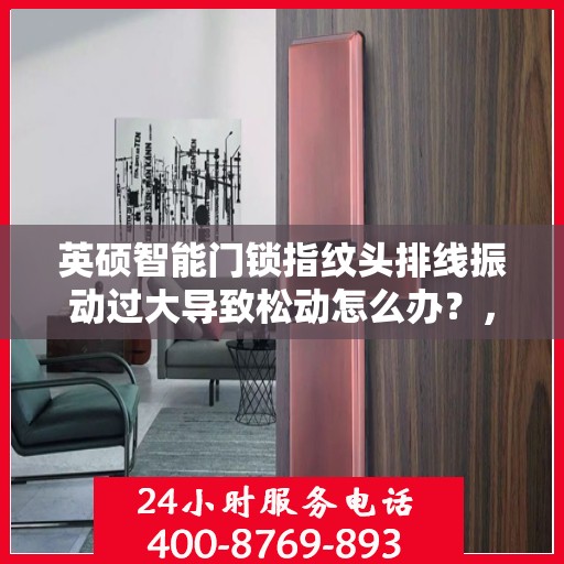 英硕智能门锁指纹头排线振动过大导致松动怎么办？，英硕智能门锁指纹头排线振动致松动问题解析与解决方案