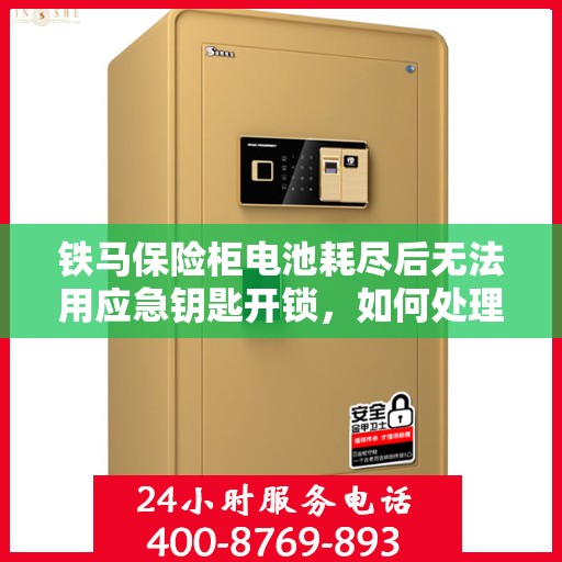 铁马保险柜电池耗尽后无法用应急钥匙开锁，如何处理？，铁马保险柜电池耗尽应急解锁指南，无法开锁怎么办？