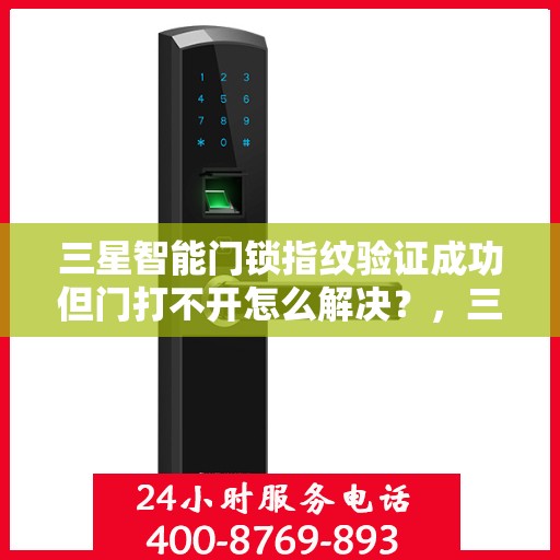 三星智能门锁指纹验证成功但门打不开怎么解决？，三星智能门锁指纹验证成功但无法打开的原因及解决方法