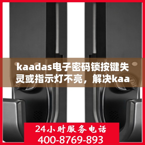kaadas电子密码锁按键失灵或指示灯不亮，解决kaadas电子密码锁按键失灵与指示灯不亮问题的步骤指南