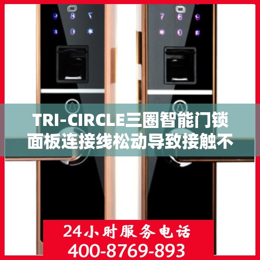 TRI-CIRCLE三圈智能门锁面板连接线松动导致接触不良怎么办？，TRI-CIRCLE智能门锁面板连接线松动接触不良问题解析与解决方案