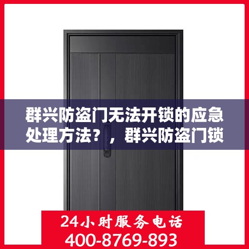 群兴防盗门无法开锁的应急处理方法？，群兴防盗门锁故障应急处理指南