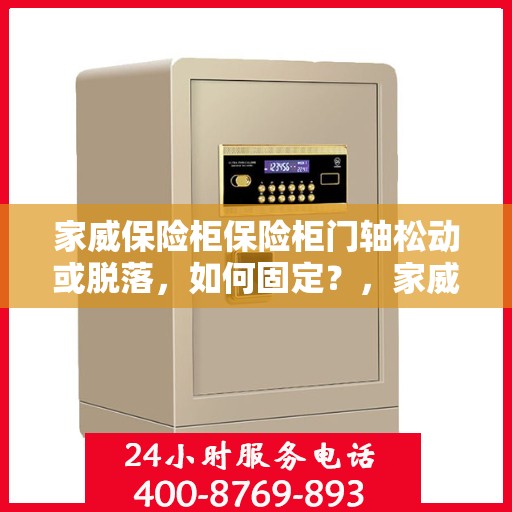 家威保险柜保险柜门轴松动或脱落，如何固定？，家威保险柜门轴松动脱落问题解析与固定方法指南