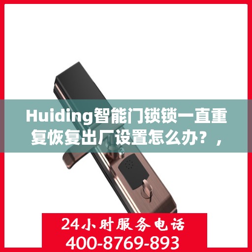 Huiding智能门锁锁一直重复恢复出厂设置怎么办？，Huiding智能门锁频繁重置问题解析与解决方案