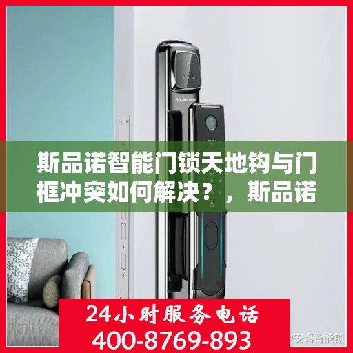 斯品诺智能门锁天地钩与门框冲突如何解决？，斯品诺智能门锁天地钩与门框冲突解决方案探究