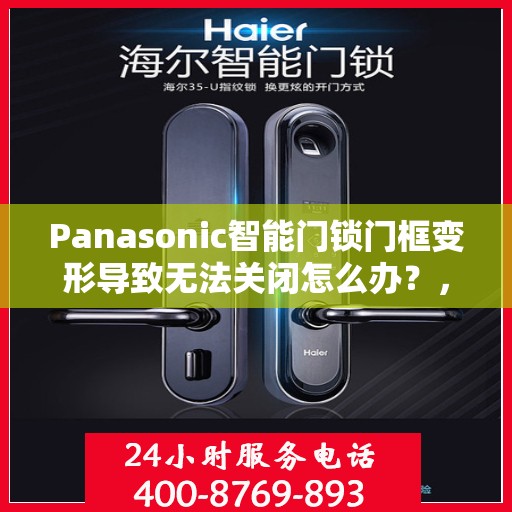 Panasonic智能门锁门框变形导致无法关闭怎么办？，Panasonic智能门锁门框变形问题解析，无法关闭的解决方法