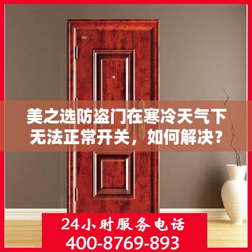 美之选防盗门在寒冷天气下无法正常开关，如何解决？，美之选防盗门寒天开关故障解析与解决方案