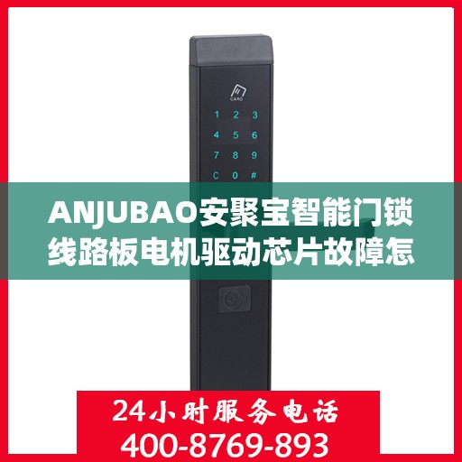 ANJUBAO安聚宝智能门锁线路板电机驱动芯片故障怎么办？，ANJUBAO智能门锁驱动芯片故障解析与解决方案