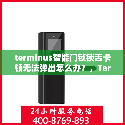 terminus智能门锁锁舌卡顿无法弹出怎么办？，Terminus智能门锁锁舌卡顿解决方案，轻松应对无法弹出问题！