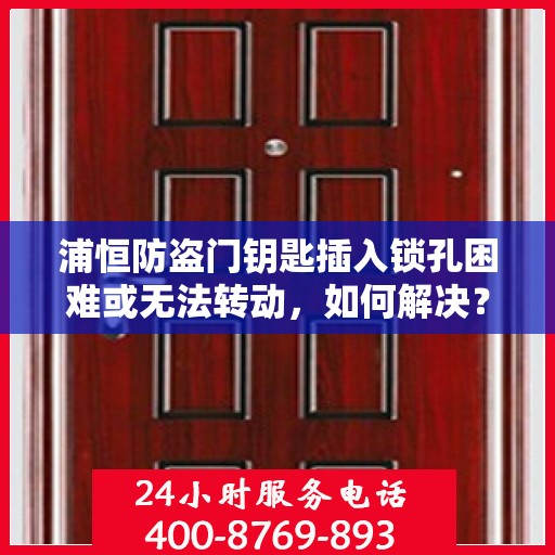 浦恒防盗门钥匙插入锁孔困难或无法转动，如何解决？，浦恒防盗门锁孔插入难题解析，钥匙转动不畅的解决方法