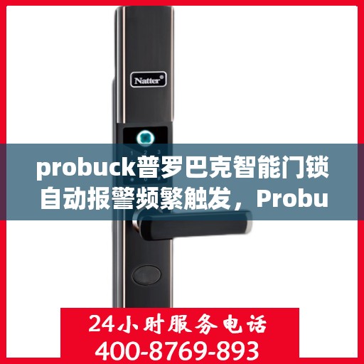 probuck普罗巴克智能门锁自动报警频繁触发，Probuck ProBarak智能门锁，频繁自动报警的解决方案探讨