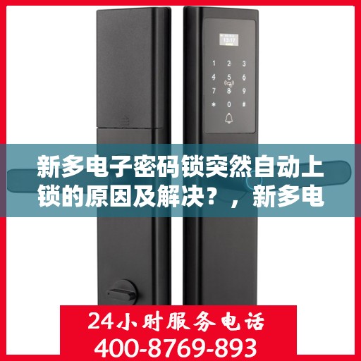 新多电子密码锁突然自动上锁的原因及解决？，新多电子密码锁自动上锁原因分析与排除方法