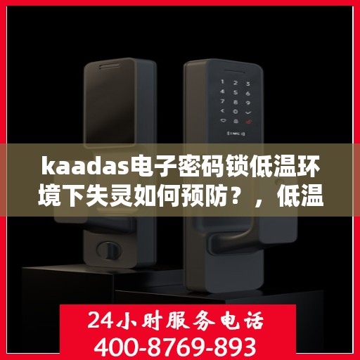kaadas电子密码锁低温环境下失灵如何预防？，低温环境下的kaadas电子密码锁维护与防冻措施