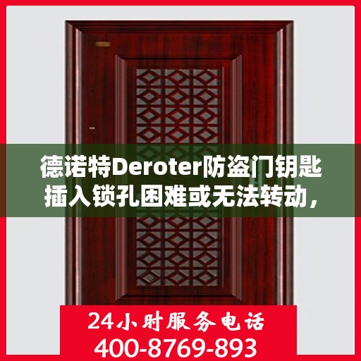 德诺特Deroter防盗门钥匙插入锁孔困难或无法转动，如何解决？，德诺特防盗门钥匙锁孔问题解析，插入困难与无法转动的解决方法
