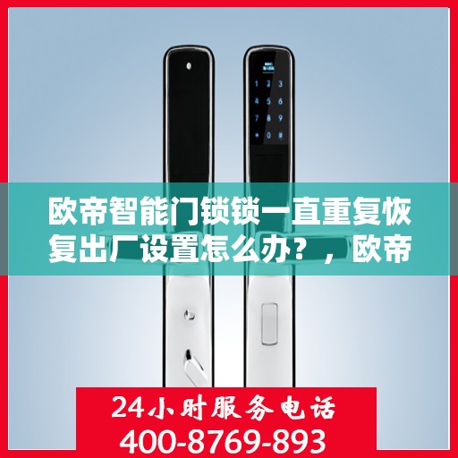 欧帝智能门锁锁一直重复恢复出厂设置怎么办？，欧帝智能门锁频繁重置问题解析与解决方案
