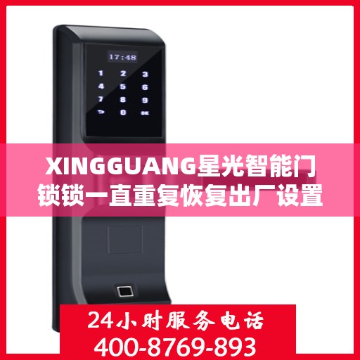 XINGGUANG星光智能门锁锁一直重复恢复出厂设置怎么办？，星光智能门锁频繁重置问题解析与解决方案