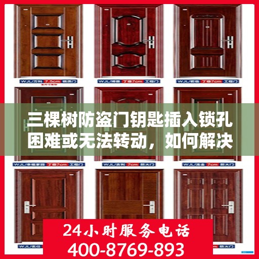 三棵树防盗门钥匙插入锁孔困难或无法转动，如何解决？，三棵树防盗门钥匙锁孔问题解析，解决钥匙插入困难及无法转动的方法