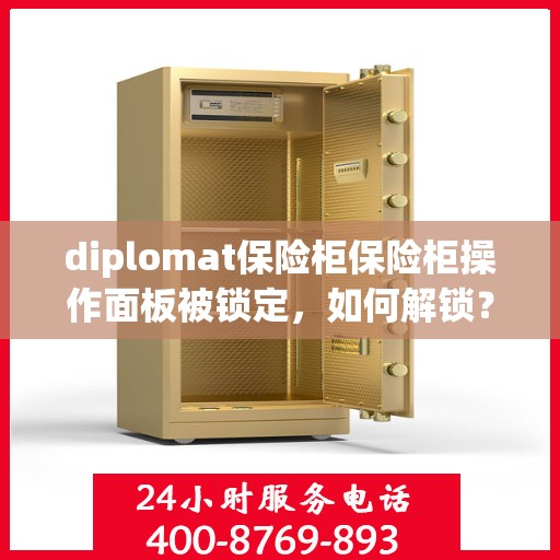 diplomat保险柜保险柜操作面板被锁定，如何解锁？，Diplomat保险柜操作面板锁定解锁指南