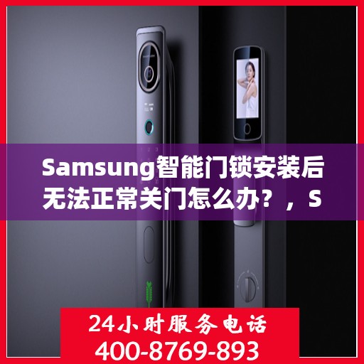 Samsung智能门锁安装后无法正常关门怎么办？，Samsung智能门锁安装后遭遇关门难题，如何解决？