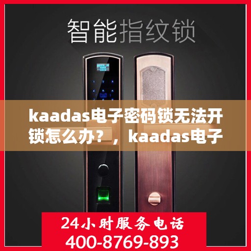 kaadas电子密码锁无法开锁怎么办？，kaadas电子密码锁无法正常开锁的解决方法