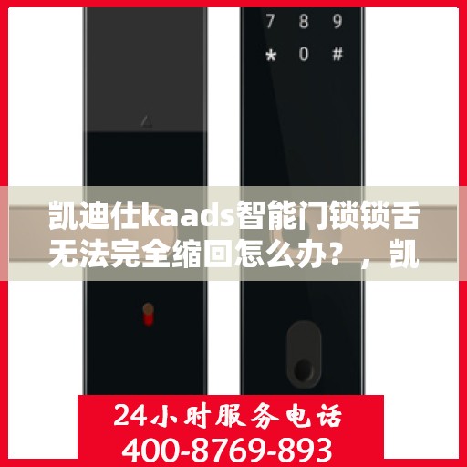凯迪仕kaads智能门锁锁舌无法完全缩回怎么办？，凯迪仕kaads智能门锁锁舌缩回问题解析与解决方案