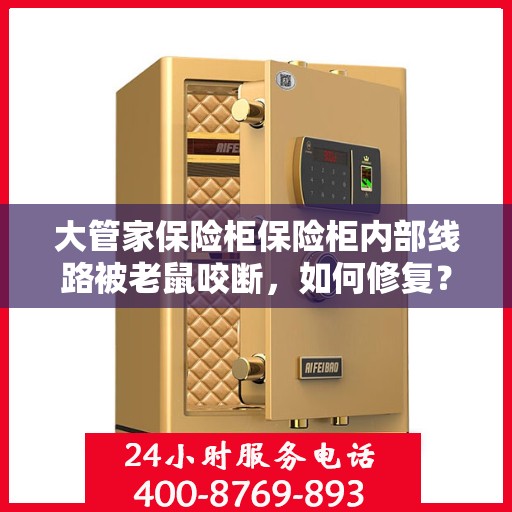 大管家保险柜保险柜内部线路被老鼠咬断，如何修复？，大管家保险柜线路修复指南，应对老鼠咬断内部线路的挑战
