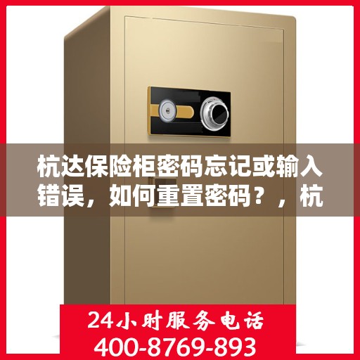 杭达保险柜密码忘记或输入错误，如何重置密码？，杭达保险柜密码重置指南，忘记密码或输入错误怎么办？