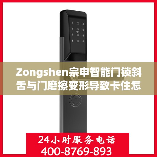 Zongshen宗申智能门锁斜舌与门磨擦变形导致卡住怎么办？，宗申智能门锁斜舌变形卡住问题解析与解决方案