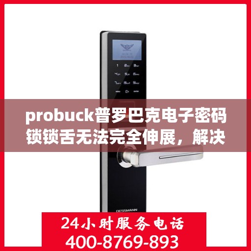 probuck普罗巴克电子密码锁锁舌无法完全伸展，解决，ProBuck普罗巴克电子密码锁锁舌无法完全伸展的问题