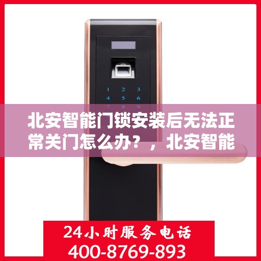 北安智能门锁安装后无法正常关门怎么办？，北安智能门锁安装问题解析，无法关门如何解决？