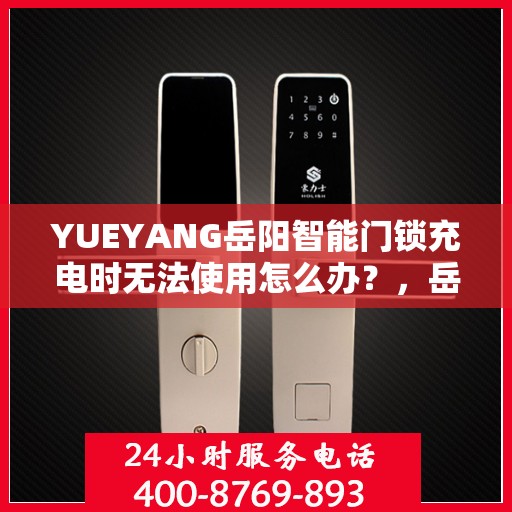 YUEYANG岳阳智能门锁充电时无法使用怎么办？，岳阳智能门锁充电故障解决方案