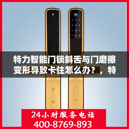 特力智能门锁斜舌与门磨擦变形导致卡住怎么办？，特力智能门锁斜舌变形卡住问题解析与解决方案