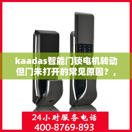 kaadas智能门锁电机转动但门未打开的常见原因？，kaadas智能门锁电机转动但门未打开的原因分析
