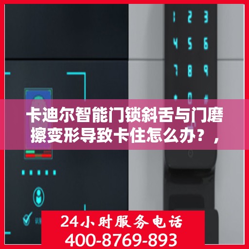 卡迪尔智能门锁斜舌与门磨擦变形导致卡住怎么办？，卡迪尔智能门锁斜舌变形卡住问题解析与解决方案