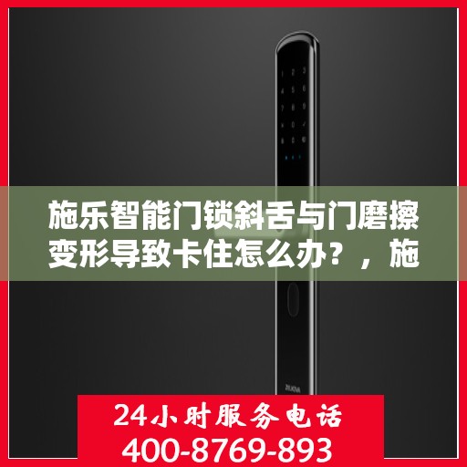 施乐智能门锁斜舌与门磨擦变形导致卡住怎么办？，施乐智能门锁斜舌变形卡住问题解析与解决方案