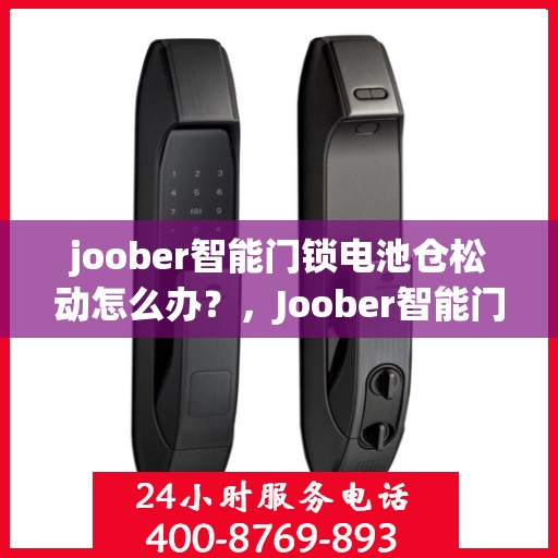 joober智能门锁电池仓松动怎么办？，Joober智能门锁电池仓松动解决方案