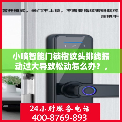小嘀智能门锁指纹头排线振动过大导致松动怎么办？，小嘀智能门锁指纹头排线振动过大引发松动问题解决方案