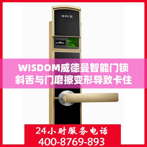 WISDOM威德曼智能门锁斜舌与门磨擦变形导致卡住怎么办？，威德曼智能门锁斜舌变形卡住问题解决方法