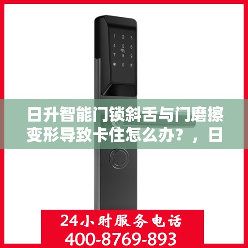 日升智能门锁斜舌与门磨擦变形导致卡住怎么办？，日升智能门锁斜舌变形卡住问题解析与解决方案
