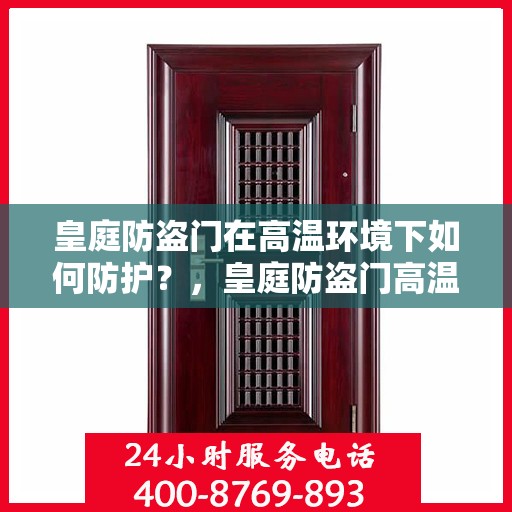 皇庭防盗门在高温环境下如何防护？，皇庭防盗门高温环境下的防护策略与措施