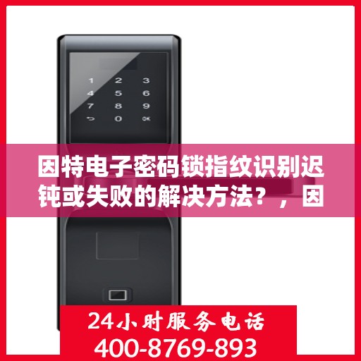 因特电子密码锁指纹识别迟钝或失败的解决方法？，因特电子密码锁指纹识别迟钝或失败的解决方案