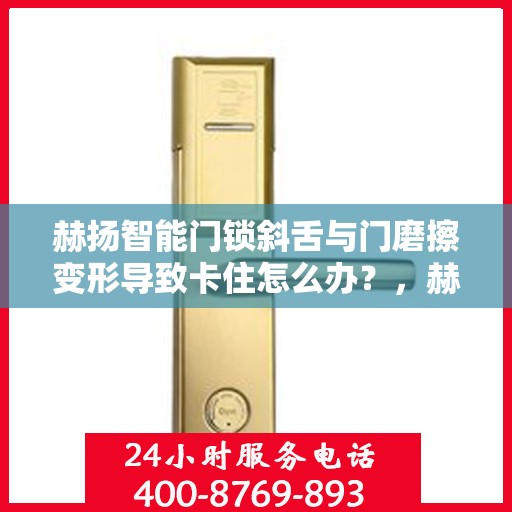 赫扬智能门锁斜舌与门磨擦变形导致卡住怎么办？，赫扬智能门锁斜舌摩擦变形问题解析与解决方案