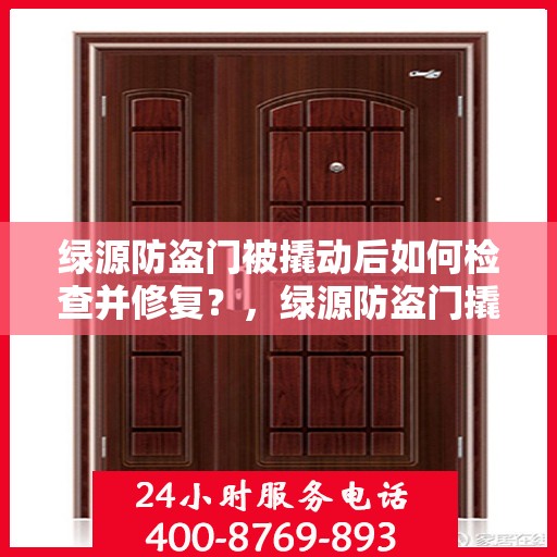 绿源防盗门被撬动后如何检查并修复？，绿源防盗门撬动后的检查与修复指南