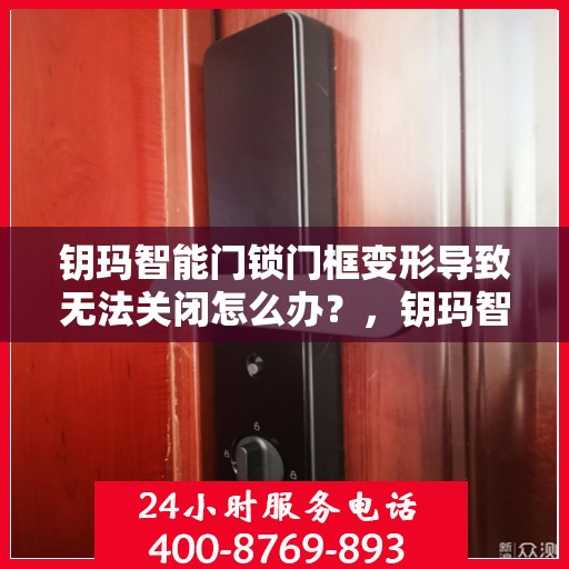 钥玛智能门锁门框变形导致无法关闭怎么办？，钥玛智能门锁门框变形问题解析与解决方案