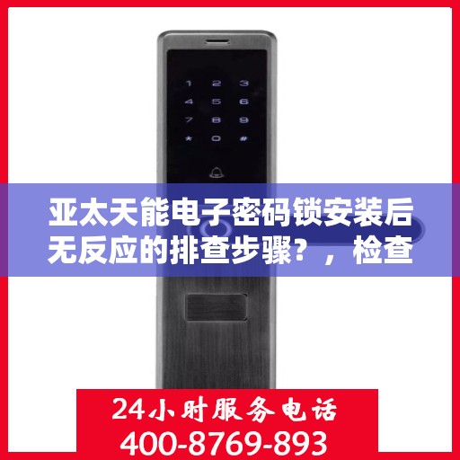 亚太天能电子密码锁安装后无反应的排查步骤？，检查电源和连接是否正常