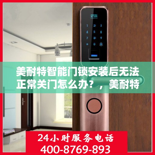 美耐特智能门锁安装后无法正常关门怎么办？，美耐特智能门锁安装后的关门难题如何解决？