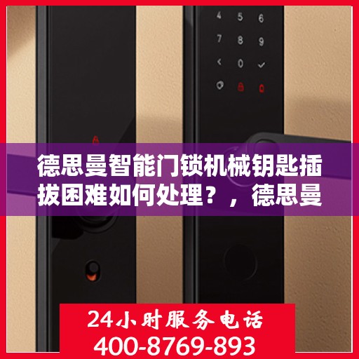 德思曼智能门锁机械钥匙插拔困难如何处理？，德思曼智能门锁机械钥匙插拔难题解析与处理方法