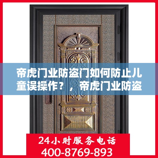 帝虎门业防盗门如何防止儿童误操作？，帝虎门业防盗门，如何有效预防儿童误操作？