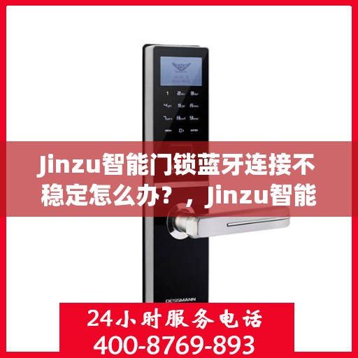 Jinzu智能门锁蓝牙连接不稳定怎么办？，Jinzu智能门锁蓝牙连接故障解析与解决方案