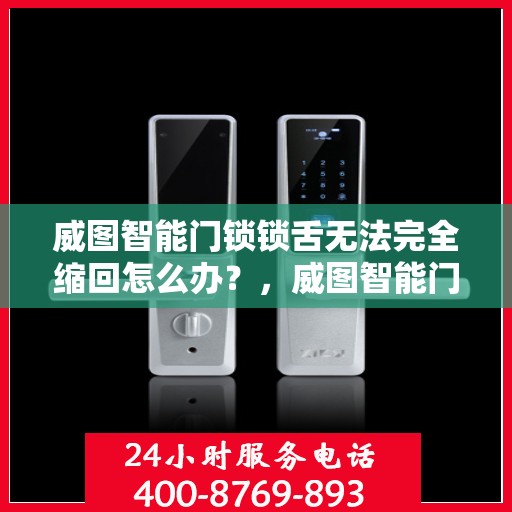 威图智能门锁锁舌无法完全缩回怎么办？，威图智能门锁锁舌缩回问题解析与解决方案